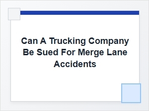 Can Trucking Companies Be Sued After a Merge Accident?