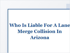 Determining Liability in Arizona Lane Merge Accidents