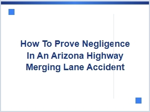 Proving Negligence in Arizona Merge Lane Accidents