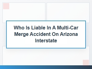 Liability in Arizona Interstate Merge Zone Collisions