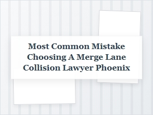 Avoiding Mistakes When Hiring a Phoenix Merge Lane Lawyer